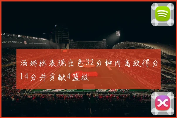 汤姆林表现出色32分钟内高效得分14分并贡献4篮板