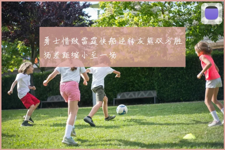 勇士惜败雷霆快船逆转灰熊双方胜场差距缩小至一场