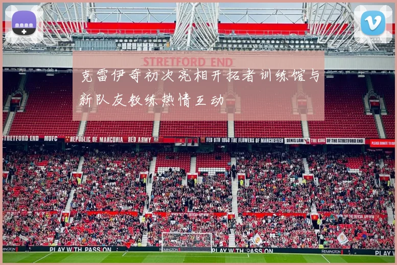 克雷伊奇初次亮相开拓者训练馆与新队友教练热情互动