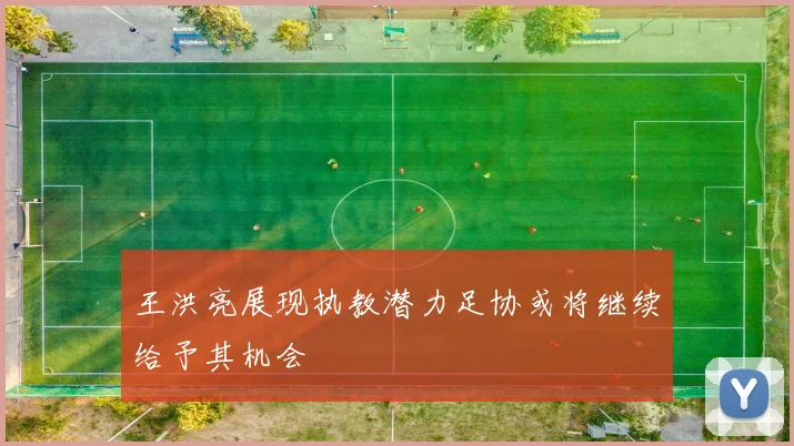 王洪亮展现执教潜力足协或将继续给予其机会