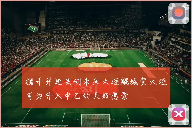 携手并进共创未来大连鲲城贺大连可为升入中乙的美好愿景