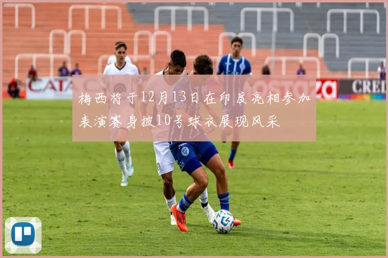梅西将于12月13日在印度亮相参加表演赛身披10号球衣展现风采