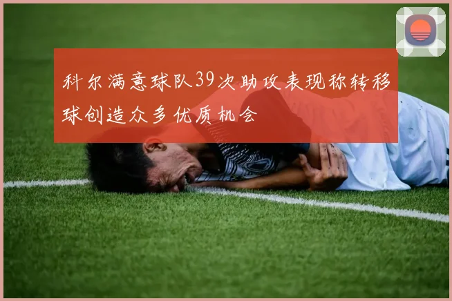 科尔满意球队39次助攻表现称转移球创造众多优质机会