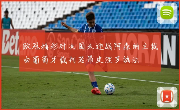 欧冠精彩对决国米迎战阿森纳主裁由葡萄牙裁判若昂皮涅罗执法