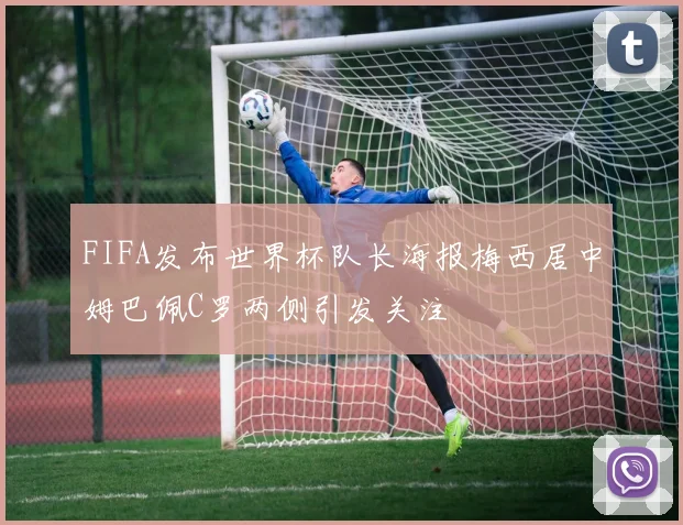 FIFA发布世界杯队长海报梅西居中姆巴佩C罗两侧引发关注