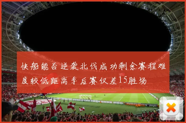 快船能否逆袭北伐成功剩余赛程难度较低距离季后赛仅差15胜场