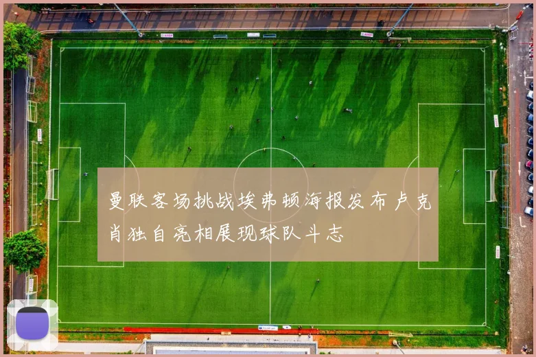 曼联客场挑战埃弗顿海报发布卢克肖独自亮相展现球队斗志