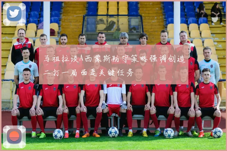 马祖拉谈A西蒙斯防守策略强调创造二打一局面是关键任务