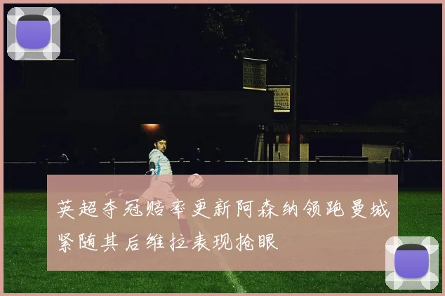 英超夺冠赔率更新阿森纳领跑曼城紧随其后维拉表现抢眼
